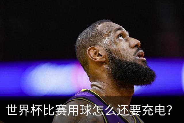 世界杯比赛用球怎么还要充电？