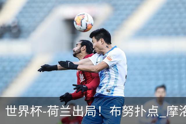 世界杯-荷兰出局！布努扑点 摩洛哥点球战总分4-3进16强