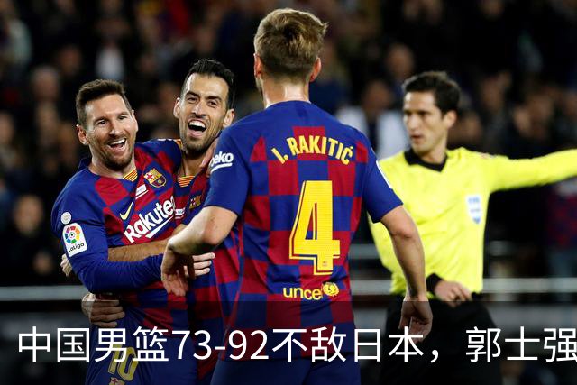 中国男篮73-92不敌日本，郭士强选人用人问题明显，杨瀚森难当大用，评分出炉：郭士强高诗岩2.5分！