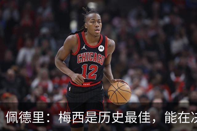 佩德里：梅西是历史最佳，能在决赛遇到他是最棒的梦想