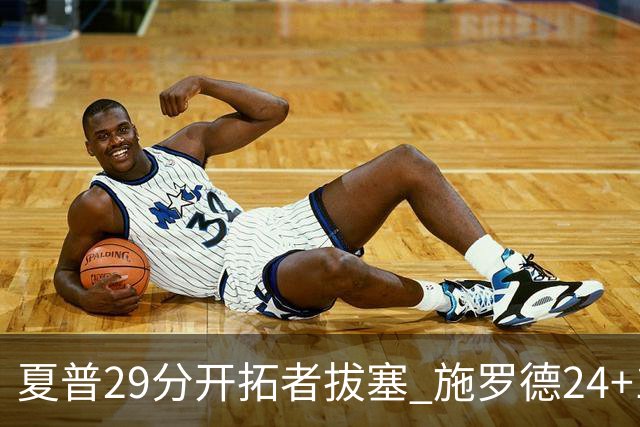 夏普29分开拓者拔塞 施罗德24+11猛龙大胜雄鹿