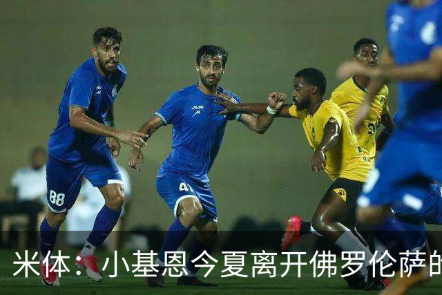米体：小基恩今夏离开佛罗伦萨的可能性不大，双方有意继续合作