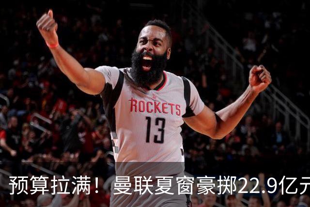 预算拉满！曼联夏窗豪掷22.9亿元，四大引援目标各有进展与阻碍